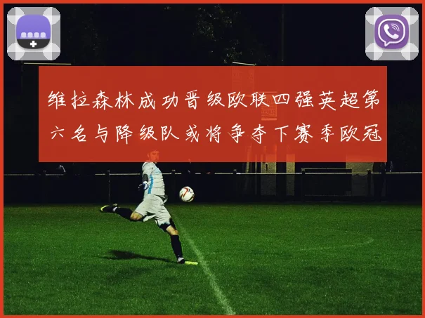 维拉森林成功晋级欧联四强英超第六名与降级队或将争夺下赛季欧冠资格
