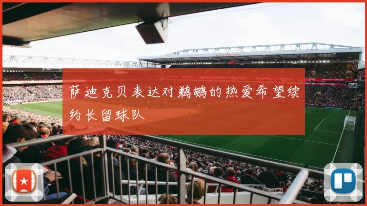 萨迪克贝表达对鹈鹕的热爱希望续约长留球队