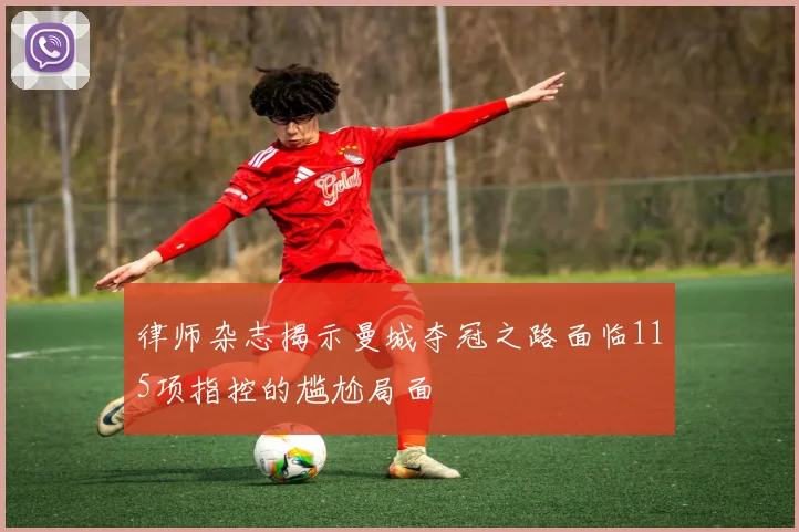律师杂志揭示曼城夺冠之路面临115项指控的尴尬局面