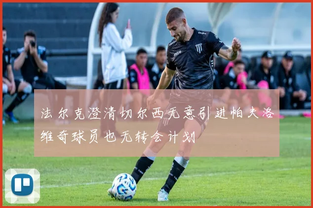 法尔克澄清切尔西无意引进帕夫洛维奇球员也无转会计划