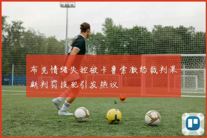 布克情绪失控被卡鲁索激怒裁判果断判罚技犯引发热议