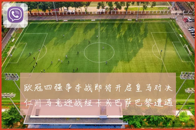 欧冠四强争夺战即将开启皇马对决仁川马竞迎战纽卡或巴萨巴黎遭遇红军挑战