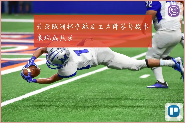 丹麦欧洲杯夺冠后主力阵容与战术表现成焦点