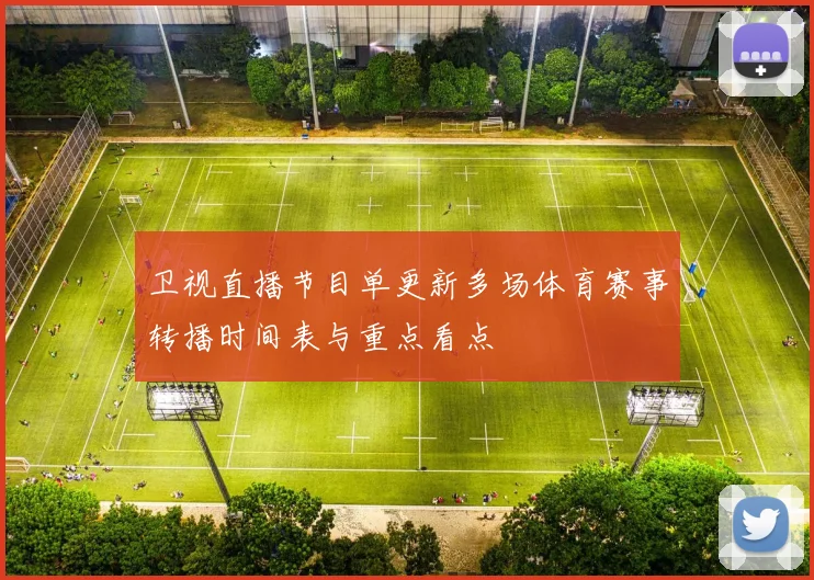 卫视直播节目单更新多场体育赛事转播时间表与重点看点