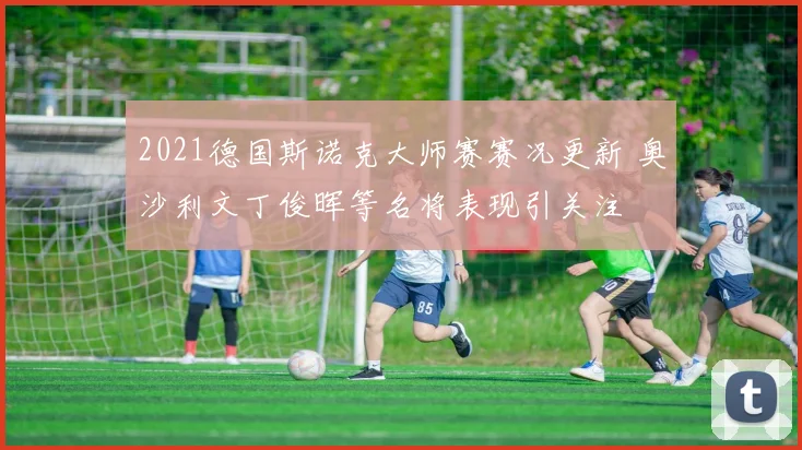 2021德国斯诺克大师赛赛况更新 奥沙利文丁俊晖等名将表现引关注