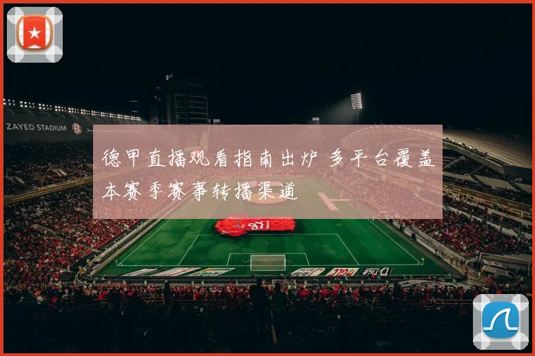 德甲直播观看指南出炉 多平台覆盖本赛季赛事转播渠道