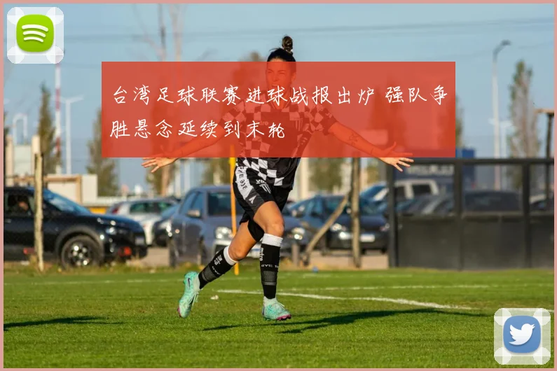 台湾足球联赛进球战报出炉 强队争胜悬念延续到末轮