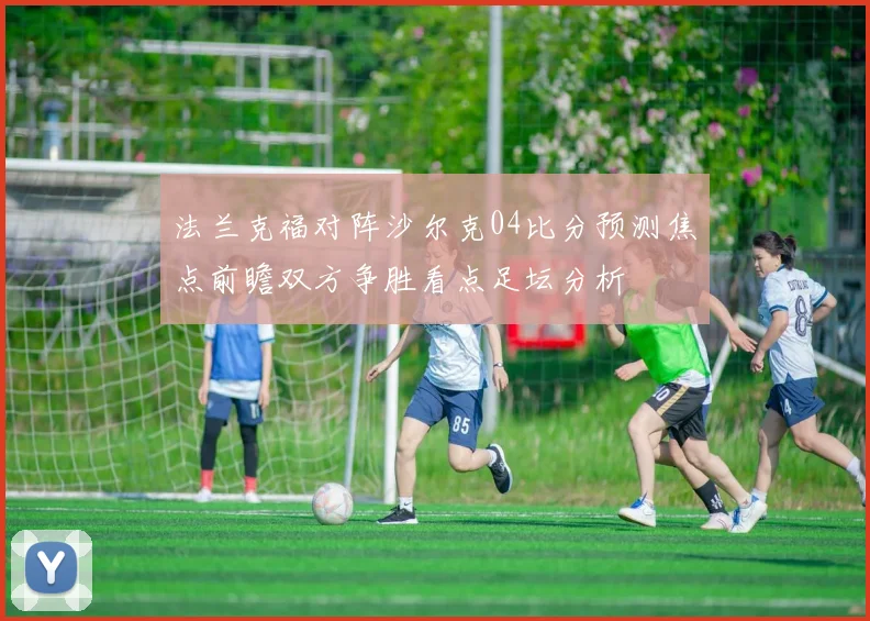 法兰克福对阵沙尔克04比分预测焦点前瞻双方争胜看点足坛分析