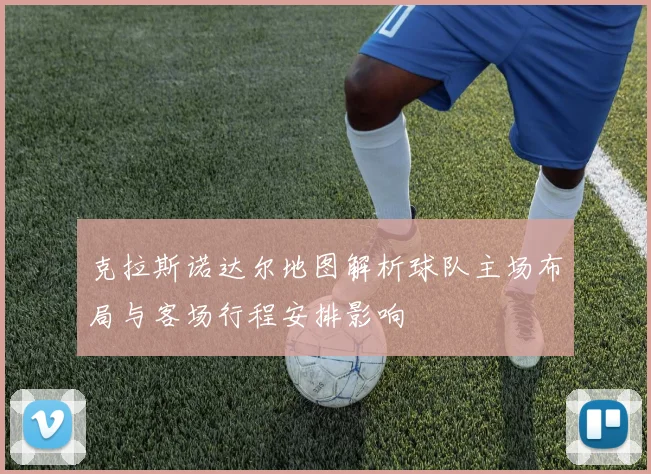 克拉斯诺达尔地图解析球队主场布局与客场行程安排影响